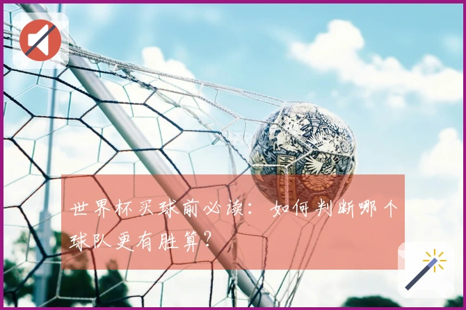 世界杯买球前必读：如何判断哪个球队更有胜算？