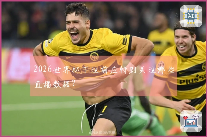 2026世界杯下注前应特别关注哪些直播数据?