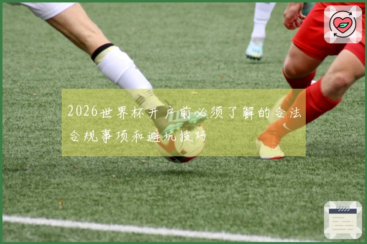 2026世界杯开户前必须了解的合法合规事项和避坑技巧