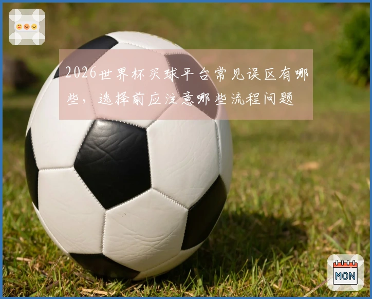 2026世界杯买球平台常见误区有哪些，选择前应注意哪些流程问题