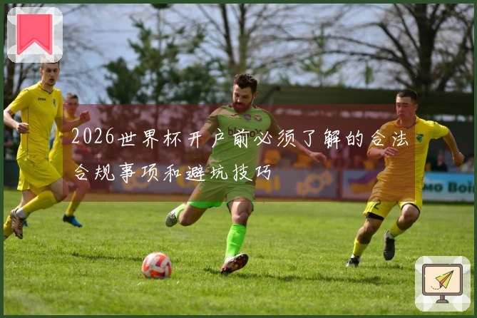 2026世界杯开户前必须了解的合法合规事项和避坑技巧